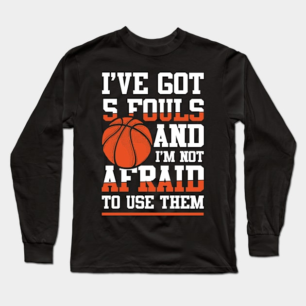 I've Got 5 Fouls and I'm Not Afraid to Use Them -  Basketball Long Sleeve T-Shirt by AngelBeez29